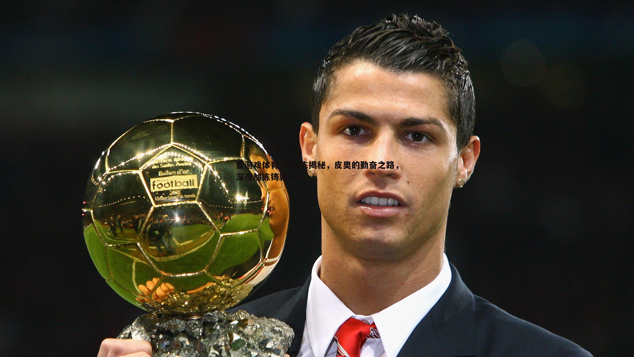 前教练揭秘，皮奥的勤奋之路，深夜加练铸就传奇